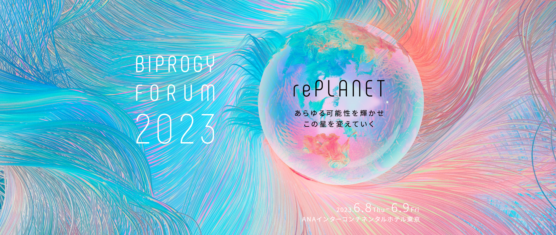 BIPROGY FORUM 2023 「rePLANET　あらゆる可能性を輝かせこの星を変えていく」　リアルに体感する会場へ　2023.6.8Thu-6.9Fri　ANAインターコンチネンタルホテル東京